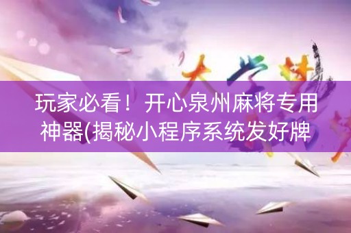 玩家必看！开心泉州麻将专用神器(揭秘小程序系统发好牌)