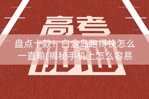 盘点十款！白金岛跑得快怎么一直输(揭秘手机上怎么容易赢)