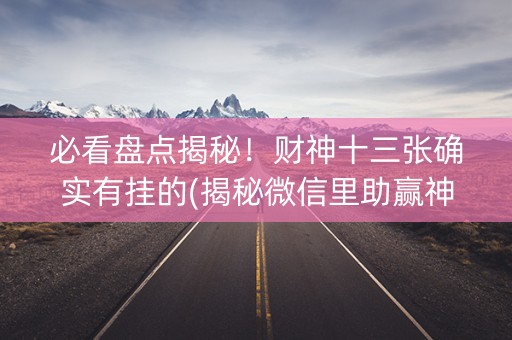 必看盘点揭秘！财神十三张确实有挂的(揭秘微信里助赢神器)