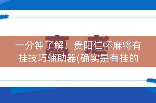 一分钟了解！贵阳仁怀麻将有挂技巧辅助器(确实是有挂的)
