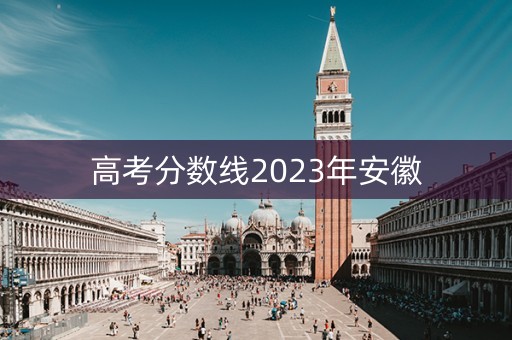 高考分数线2023年安徽