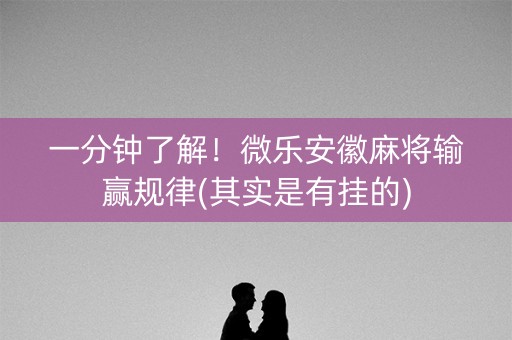 一分钟了解！微乐安徽麻将输赢规律(其实是有挂的)