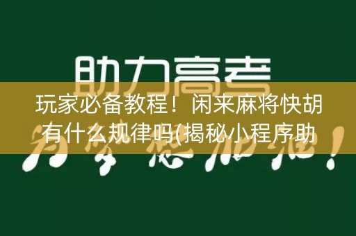 玩家必备教程！闲来麻将快胡有什么规律吗(揭秘小程序助赢软件)