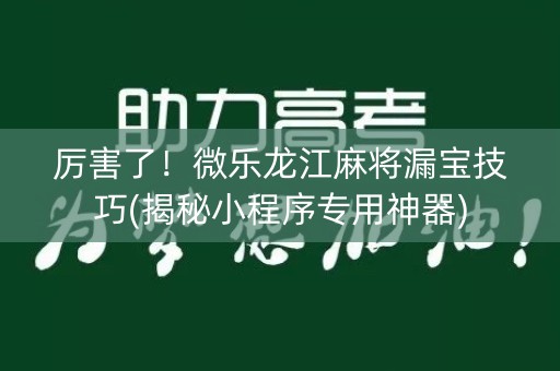厉害了！微乐龙江麻将漏宝技巧(揭秘小程序专用神器)