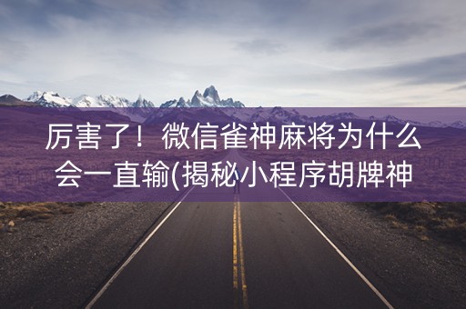 厉害了！微信雀神麻将为什么会一直输(揭秘小程序胡牌神器)