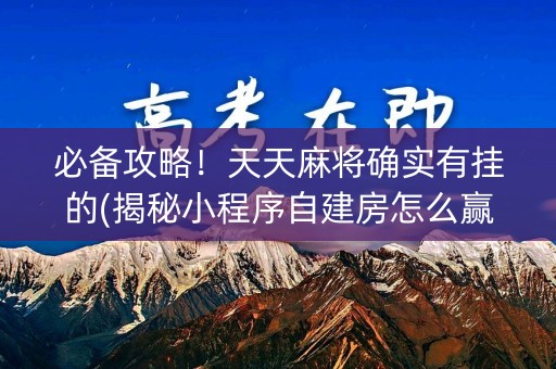 必备攻略！天天麻将确实有挂的(揭秘小程序自建房怎么赢)