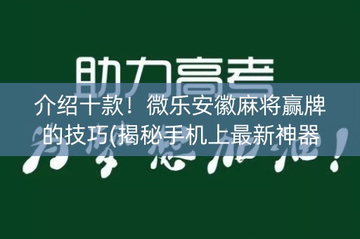 介绍十款！微乐安徽麻将赢牌的技巧(揭秘手机上最新神器下载)