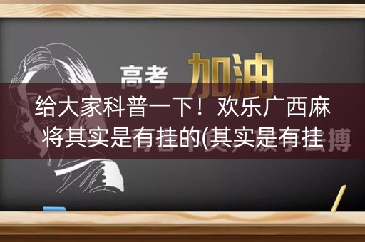 给大家科普一下！欢乐广西麻将其实是有挂的(其实是有挂的)