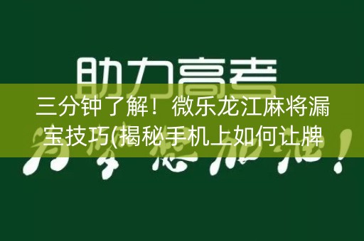 三分钟了解！微乐龙江麻将漏宝技巧(揭秘手机上如何让牌变好)