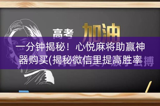 一分钟揭秘！心悦麻将助赢神器购买(揭秘微信里提高胜率)