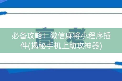 必备攻略！微信麻将小程序插件(揭秘手机上助攻神器)