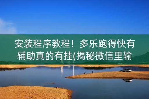 安装程序教程！多乐跑得快有辅助真的有挂(揭秘微信里输赢规律)