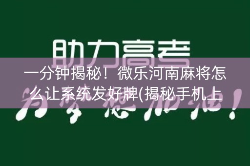 一分钟揭秘！微乐河南麻将怎么让系统发好牌(揭秘手机上系统发好牌)