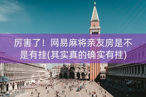 厉害了！网易麻将亲友房是不是有挂(其实真的确实有挂)