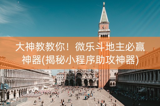 大神教教你！微乐斗地主必赢神器(揭秘小程序助攻神器)