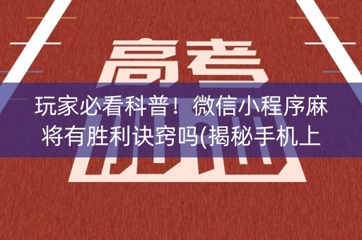 玩家必看科普！微信小程序麻将有胜利诀窍吗(揭秘手机上提高胜率)