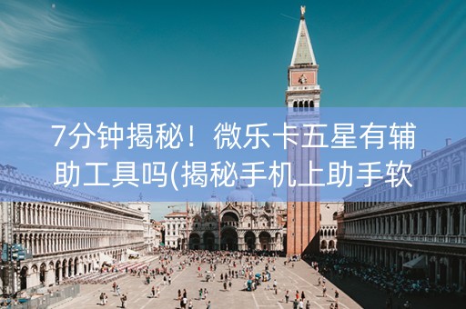 7分钟揭秘！微乐卡五星有辅助工具吗(揭秘手机上助手软件)