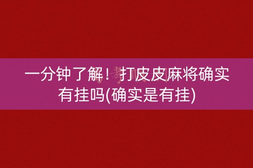 一分钟了解！打皮皮麻将确实有挂吗(确实是有挂)