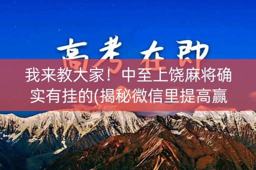 我来教大家！中至上饶麻将确实有挂的(揭秘微信里提高赢的概率)