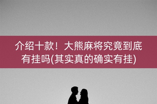 介绍十款！大熊麻将究竟到底有挂吗(其实真的确实有挂)