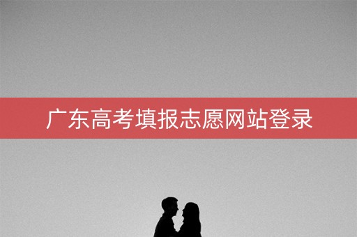 广东高考填报志愿网站登录