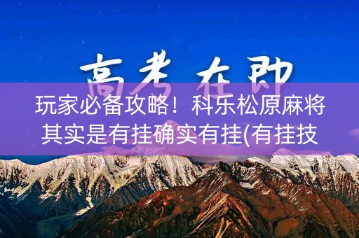 玩家必备攻略！科乐松原麻将其实是有挂确实有挂(有挂技巧辅助器)