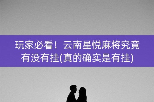玩家必看！云南星悦麻将究竟有没有挂(真的确实是有挂)