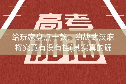 给玩家盘点十款！约战武汉麻将究竟有没有挂(其实真的确实有挂)