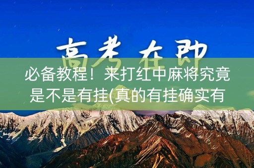 必备教程！来打红中麻将究竟是不是有挂(真的有挂确实有挂)