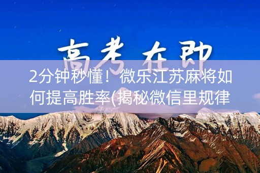 2分钟秒懂！微乐江苏麻将如何提高胜率(揭秘微信里规律攻略)