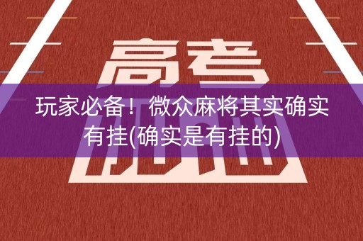 玩家必备！微众麻将其实确实有挂(确实是有挂的)