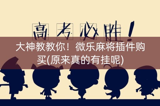 大神教教你！微乐麻将插件购买(原来真的有挂呢)