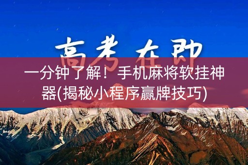 一分钟了解！手机麻将软挂神器(揭秘小程序赢牌技巧)