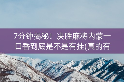 7分钟揭秘！决胜麻将内蒙一口香到底是不是有挂(真的有挂确实有挂)
