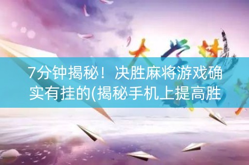 7分钟揭秘！决胜麻将游戏确实有挂的(揭秘手机上提高胜率)