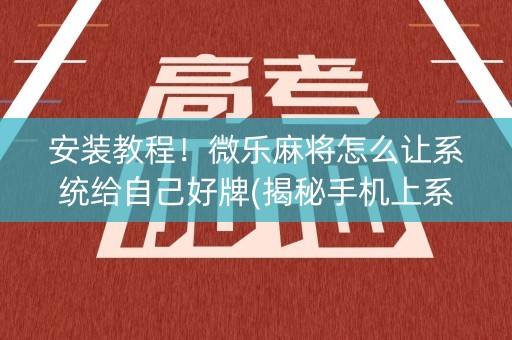 安装教程！微乐麻将怎么让系统给自己好牌(揭秘手机上系统发好牌)