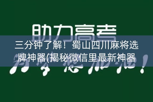 三分钟了解！蜀山四川麻将选牌神器(揭秘微信里最新神器下载)