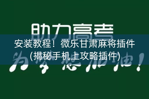安装教程！微乐甘肃麻将插件(揭秘手机上攻略插件)