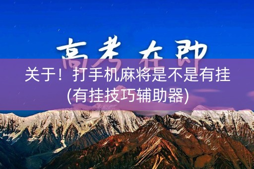 关于！打手机麻将是不是有挂(有挂技巧辅助器)