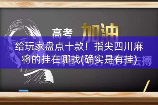 给玩家盘点十款！指尖四川麻将的挂在哪找(确实是有挂)
