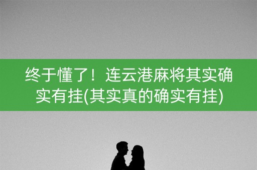 终于懂了！连云港麻将其实确实有挂(其实真的确实有挂)