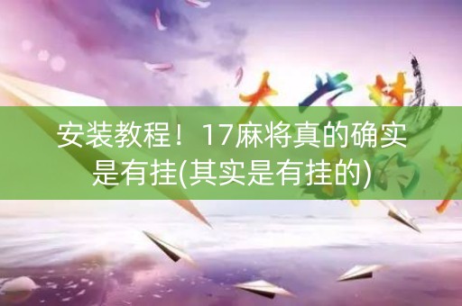 安装教程！17麻将真的确实是有挂(其实是有挂的)