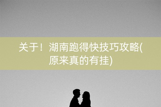 关于！湖南跑得快技巧攻略(原来真的有挂)