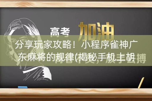 分享玩家攻略！小程序雀神广东麻将的规律(揭秘手机上胡牌技巧)