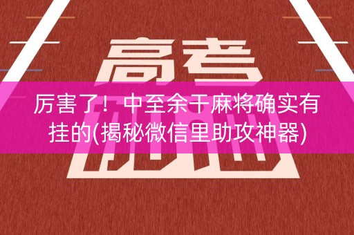 厉害了！中至余干麻将确实有挂的(揭秘微信里助攻神器)