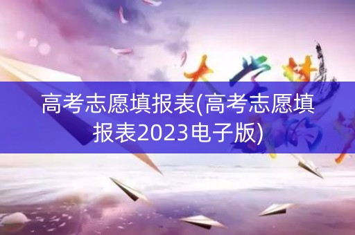 高考志愿填报表(高考志愿填报表2023电子版)