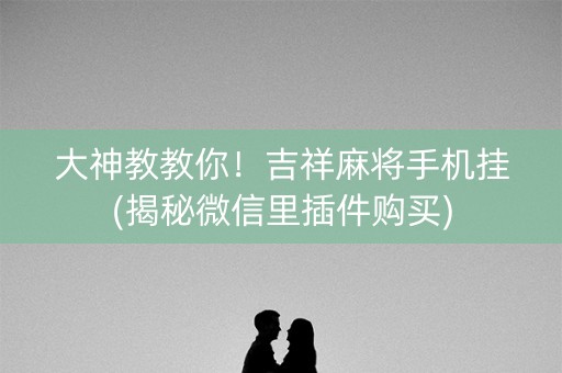 大神教教你！吉祥麻将手机挂(揭秘微信里插件购买)