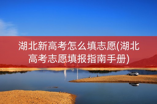 湖北新高考怎么填志愿(湖北高考志愿填报指南手册)