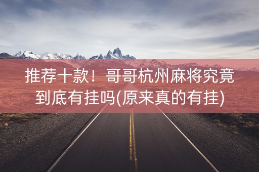 推荐十款！哥哥杭州麻将究竟到底有挂吗(原来真的有挂)