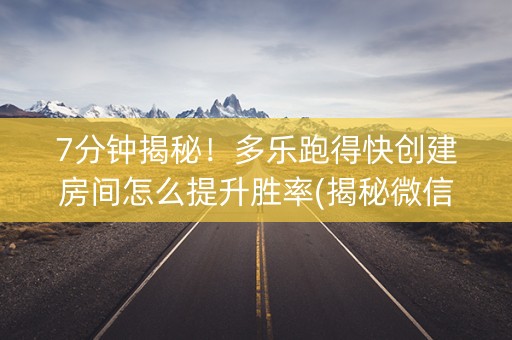 7分钟揭秘！多乐跑得快创建房间怎么提升胜率(揭秘微信里输赢技巧)